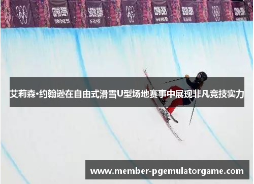 艾莉森·约翰逊在自由式滑雪U型场地赛事中展现非凡竞技实力