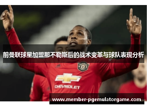 前曼联球星加盟那不勒斯后的战术变革与球队表现分析