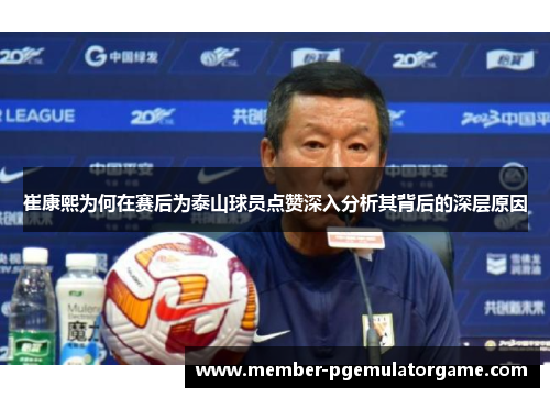 崔康熙为何在赛后为泰山球员点赞深入分析其背后的深层原因