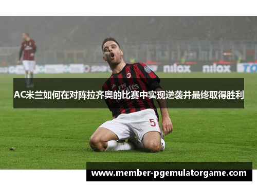 AC米兰如何在对阵拉齐奥的比赛中实现逆袭并最终取得胜利