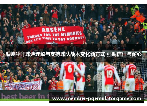 瓜帅呼吁球迷理解与支持球队战术变化新方式 强调信任与耐心