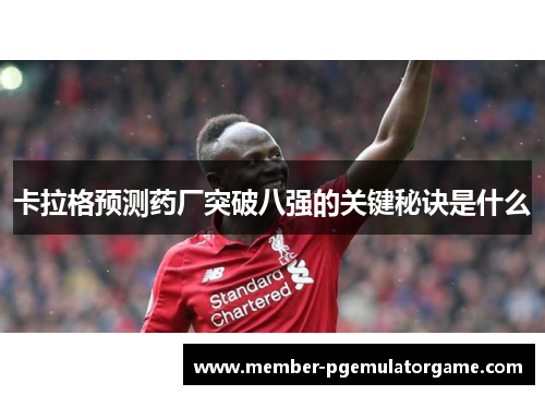 卡拉格预测药厂突破八强的关键秘诀是什么