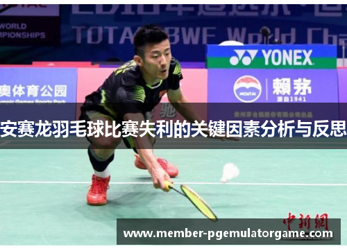 安赛龙羽毛球比赛失利的关键因素分析与反思