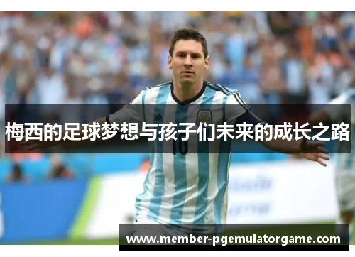 梅西的足球梦想与孩子们未来的成长之路