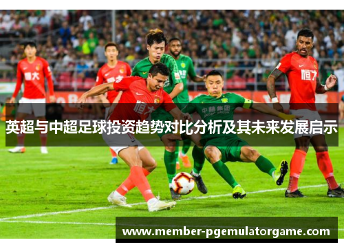英超与中超足球投资趋势对比分析及其未来发展启示