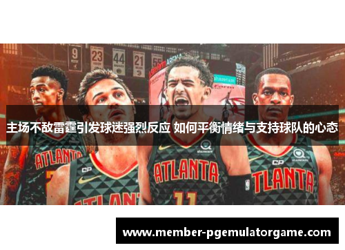 主场不敌雷霆引发球迷强烈反应 如何平衡情绪与支持球队的心态