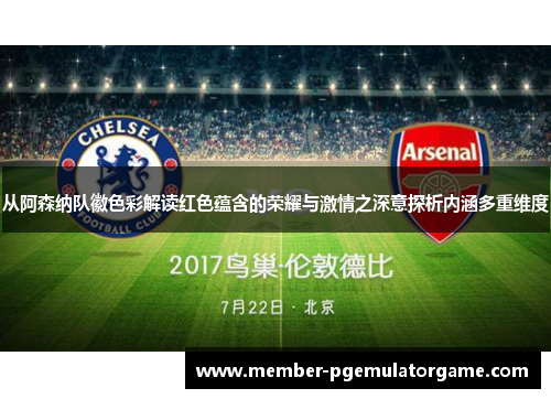 从阿森纳队徽色彩解读红色蕴含的荣耀与激情之深意探析内涵多重维度 从阿森纳队徽色彩解读红色蕴含的荣耀与激情之深意探析内涵多重维度