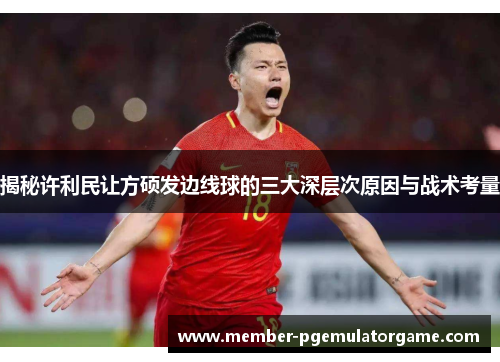 揭秘许利民让方硕发边线球的三大深层次原因与战术考量 揭秘许利民让方硕发边线球的三大深层次原因与战术考量