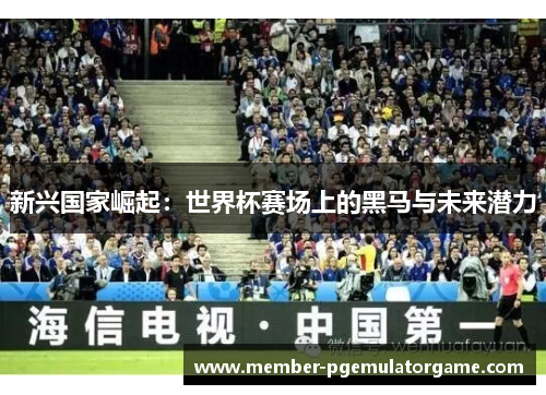 新兴国家崛起：世界杯赛场上的黑马与未来潜力
