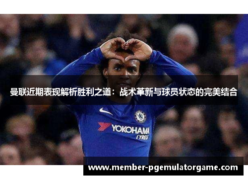 曼联近期表现解析胜利之道：战术革新与球员状态的完美结合
