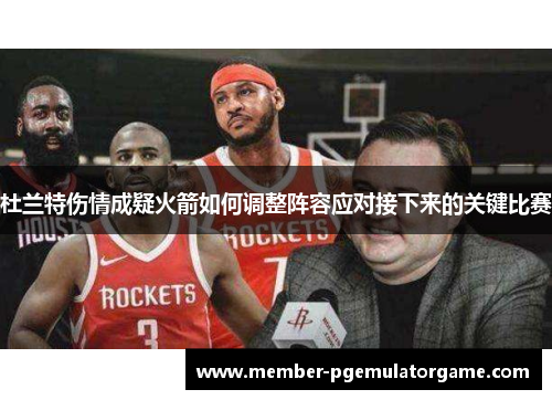 杜兰特伤情成疑火箭如何调整阵容应对接下来的关键比赛 杜兰特伤情成疑火箭如何调整阵容应对接下来的关键比赛