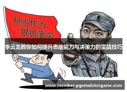 李云龙教你如何提升思维能力与决策力的实战技巧 李云龙教你如何提升思维能力与决策力的实战技巧