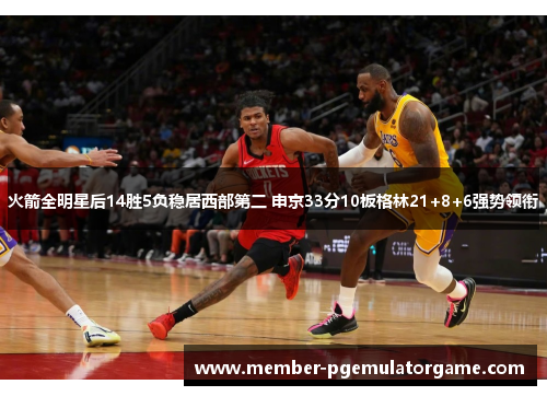 火箭全明星后14胜5负稳居西部第二 申京33分10板格林21+8+6强势领衔