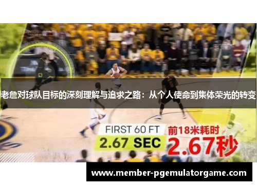 老詹对球队目标的深刻理解与追求之路：从个人使命到集体荣光的转变
