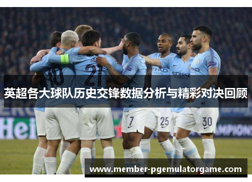英超各大球队历史交锋数据分析与精彩对决回顾