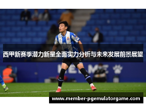 西甲新赛季潜力新星全面实力分析与未来发展前景展望